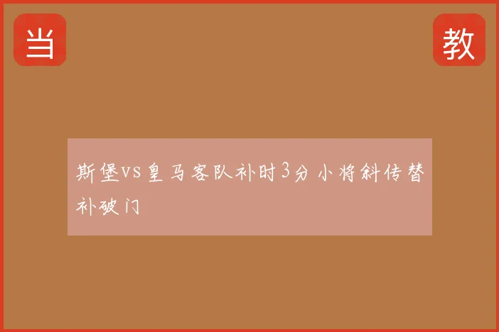 斯堡vs皇马客队补时3分小将斜传替补破门