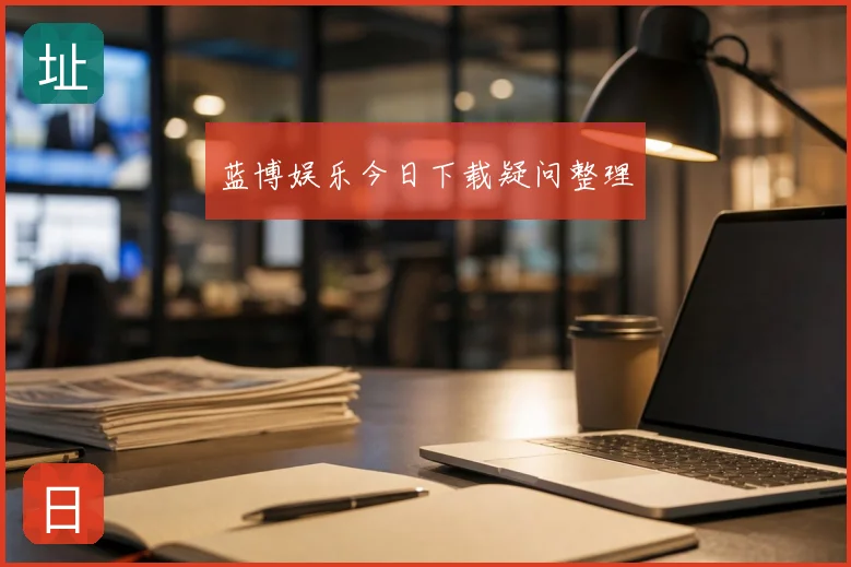 蓝博娱乐今日下载疑问整理