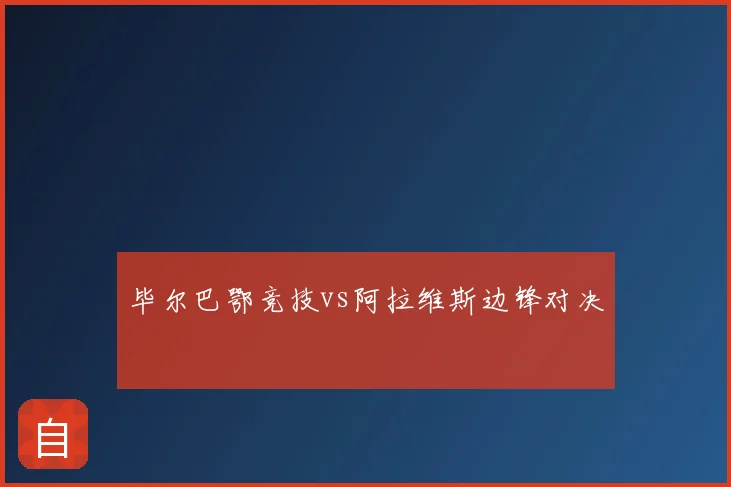 毕尔巴鄂竞技vs阿拉维斯边锋对决