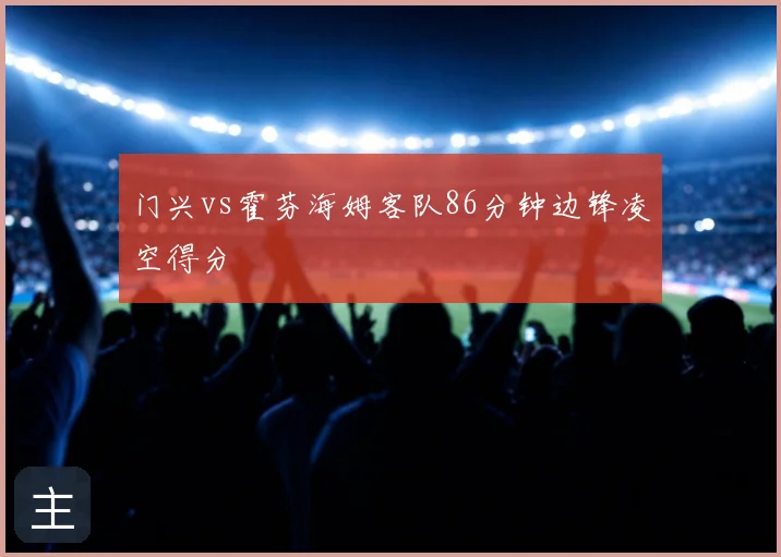 门兴vs霍芬海姆客队86分钟边锋凌空得分