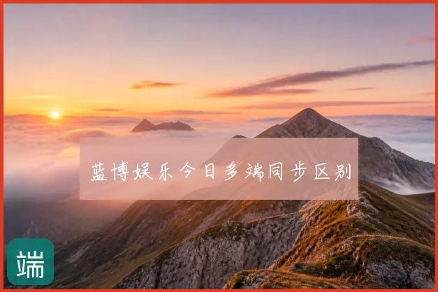 蓝博娱乐今日多端同步区别