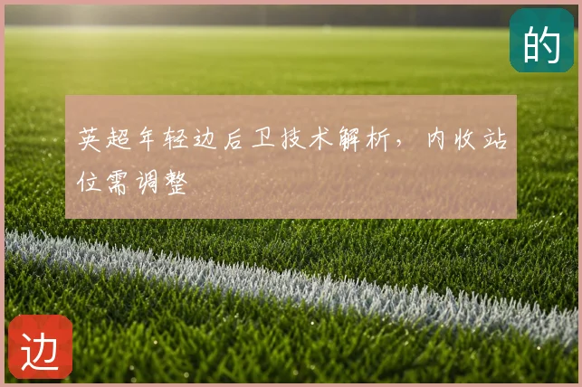 英超年轻边后卫技术解析,内收站位需调整