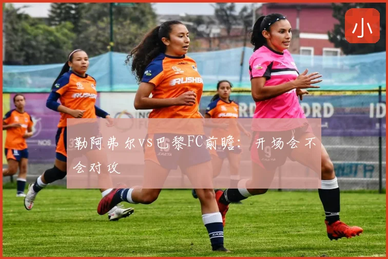勒阿弗尔vs巴黎FC前瞻:开场会不会对攻