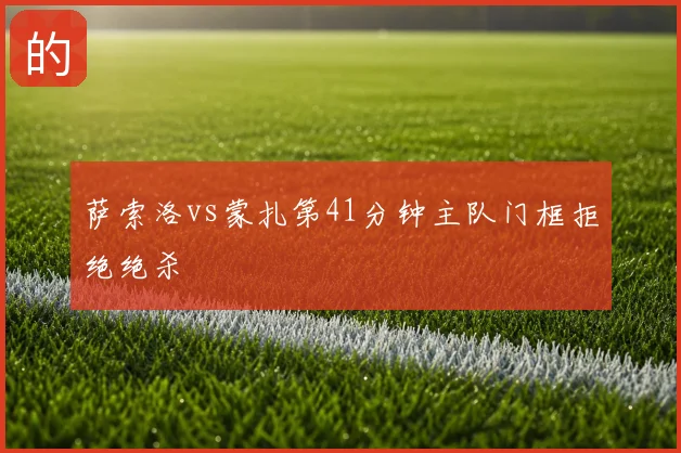 萨索洛vs蒙扎第41分钟主队门框拒绝绝杀