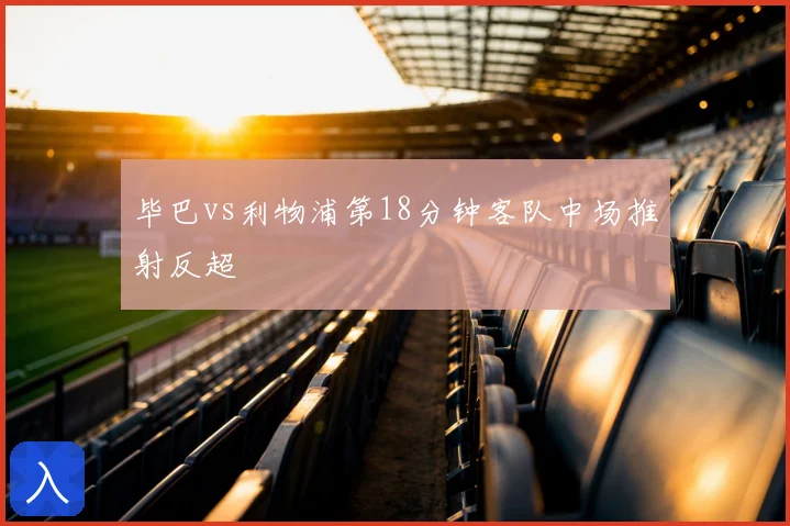 毕巴vs利物浦第18分钟客队中场推射反超