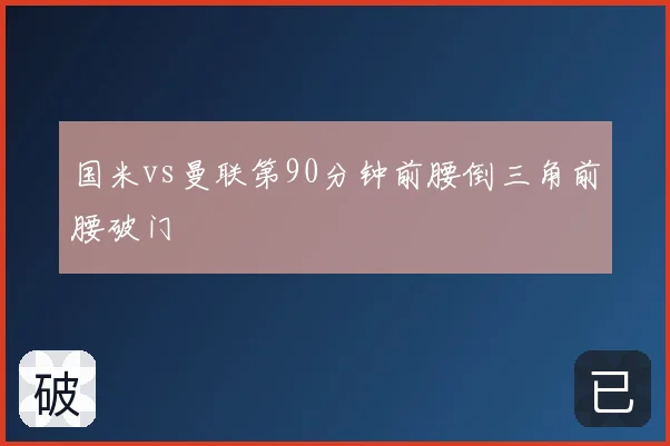 国米vs曼联第90分钟前腰倒三角前腰破门