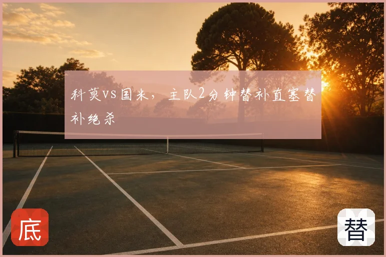 科莫vs国米,主队2分钟替补直塞替补绝杀