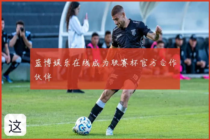 蓝博娱乐在线成为联赛杯官方合作伙伴